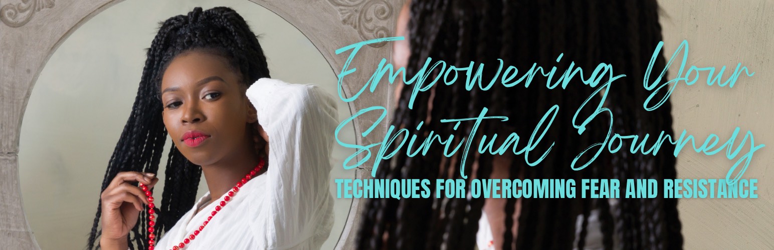 Empowering Your Spiritual Journey: Techniques for Overcoming Fear and Resistance
