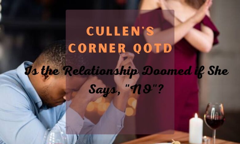Cullen’s Corner QOTD, “Is The Relationship Doomed if She Says, “No”?” Cullen’s Corner QOTD, “Is The Relationship Doomed if She Says, “No”?”