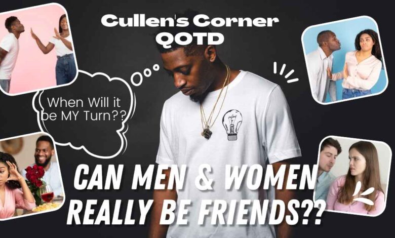 Cullen’s Corner QOTD, “Can Men & Women REALLY Just Be Friends?” Cullen’s Corner QOTD, “Can Men & Women REALLY Just Be Friends?”